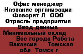 Офис-менеджер › Название организации ­ Фаворит-Л, ООО › Отрасль предприятия ­ Ввод данных › Минимальный оклад ­ 40 000 - Все города Работа » Вакансии   . Томская обл.,Томск г.